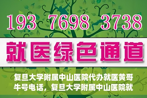 复旦大学附属中山医院代办就医黄哥牛号电话，复旦大学附属中山医院就医代办服务，黄哥牛号联系电话揭秘