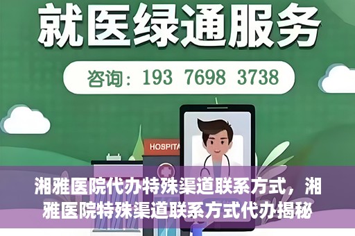 湘雅医院代办特殊渠道联系方式，湘雅医院特殊渠道联系方式代办揭秘
