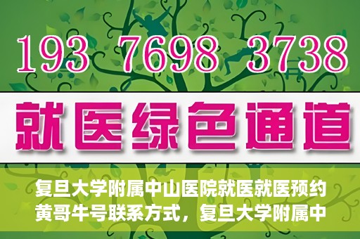 复旦大学附属中山医院就医就医预约黄哥牛号联系方式，复旦大学附属中山医院就医预约指南，黄哥牛号联系方式全解析