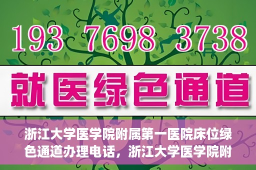 浙江大学医学院附属第一医院床位绿色通道办理电话，浙江大学医学院附属第一医院床位绿色通道咨询热线