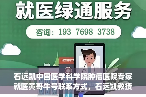 石远凯中国医学科学院肿瘤医院专家就医黄哥牛号联系方式，石远凯教授，中国医学科学院肿瘤医院权威专家解析就医攻略及联系方式揭秘