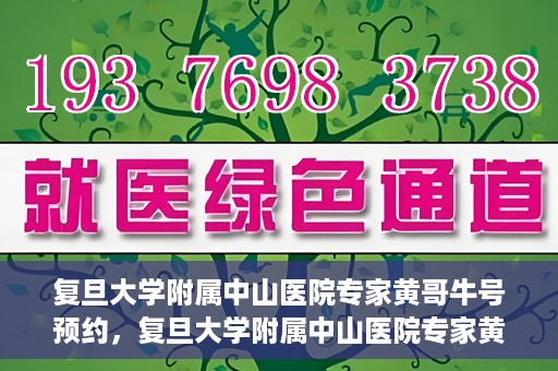 复旦大学附属中山医院专家黄哥牛号预约，复旦大学附属中山医院专家黄哥牛预约挂号攻略