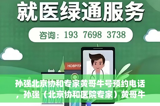 孙强北京协和专家黄哥牛号预约电话，孙强（北京协和医院专家）黄哥牛号预约电话及挂号攻略