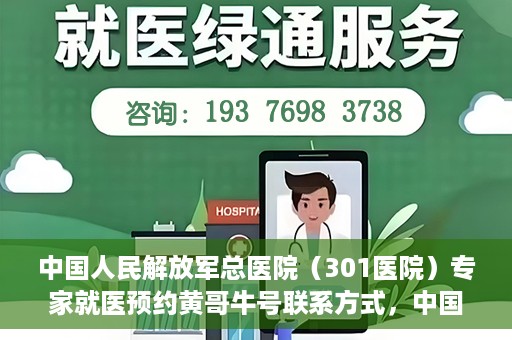 中国人民解放军总医院（301医院）专家就医预约黄哥牛号联系方式，中国人民解放军总医院（301医院）黄哥牛专家预约挂号联系方式揭秘
