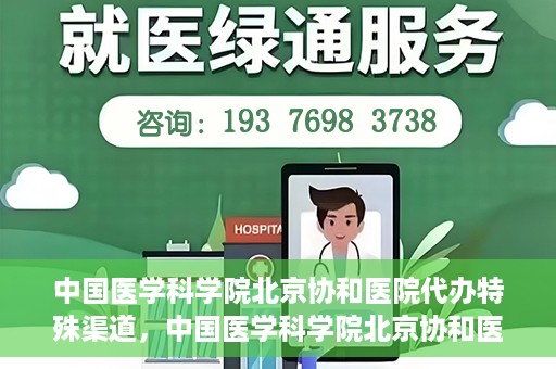 中国医学科学院北京协和医院代办特殊渠道，中国医学科学院北京协和医院，特殊渠道代办服务解析