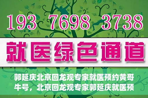 郭延庆北京回龙观专家就医预约黄哥牛号，北京回龙观专家郭延庆就医预约攻略，黄哥牛号助您轻松预约专家号