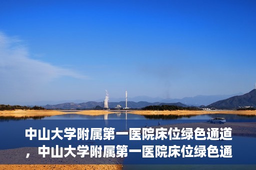 中山大学附属第一医院床位绿色通道，中山大学附属第一医院床位绿色通道，快速入院新通道揭秘