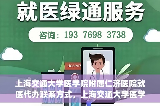上海交通大学医学院附属仁济医院就医代办联系方式，上海交通大学医学院附属仁济医院就医代办服务联系方式详解