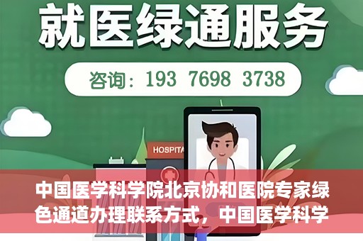 中国医学科学院北京协和医院专家绿色通道办理联系方式，中国医学科学院北京协和医院专家绿色通道办理指南及联系方式