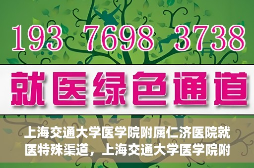 上海交通大学医学院附属仁济医院就医特殊渠道，上海交通大学医学院附属仁济医院特殊就医渠道解析