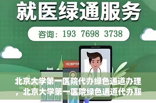 北京大学第一医院代办绿色通道办理，北京大学第一医院绿色通道代办服务详解