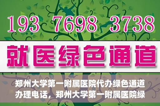 郑州大学第一附属医院代办绿色通道办理电话，郑州大学第一附属医院绿色通道办理电话及代办服务详解