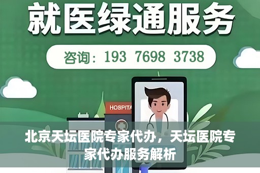 北京天坛医院专家代办，天坛医院专家代办服务解析