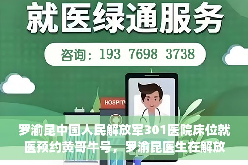 罗渝昆中国人民解放军301医院床位就医预约黄哥牛号，罗渝昆医生在解放军301医院的床位预约就医攻略，黄哥就医牛号助你轻松预约