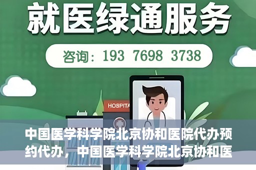 中国医学科学院北京协和医院代办预约代办，中国医学科学院北京协和医院预约代办服务详解