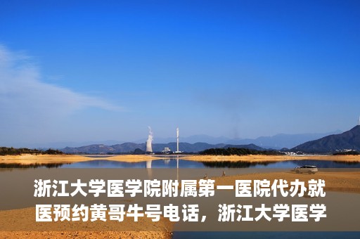 浙江大学医学院附属第一医院代办就医预约黄哥牛号电话，浙江大学医学院附属第一医院就医预约代办服务，黄哥牛号预约电话详解