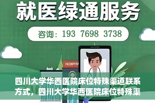 四川大学华西医院床位特殊渠道联系方式，四川大学华西医院床位特殊渠道预约专线