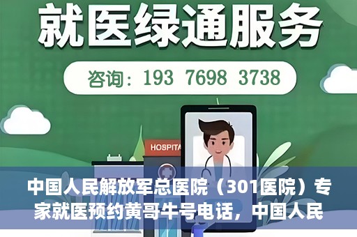 中国人民解放军总医院（301医院）专家就医预约黄哥牛号电话，中国人民解放军总医院（301医院）黄哥牛号预约电话及专家就医指南