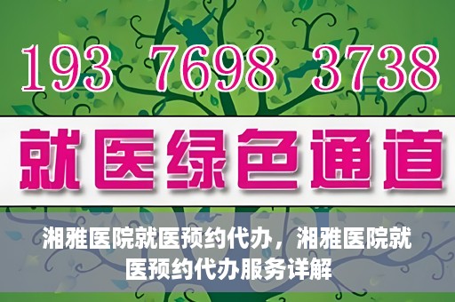 湘雅医院就医预约代办，湘雅医院就医预约代办服务详解