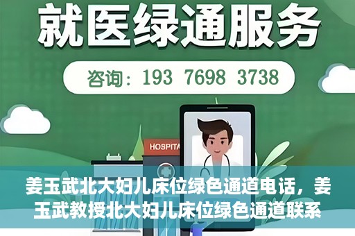 姜玉武北大妇儿床位绿色通道电话，姜玉武教授北大妇儿床位绿色通道联系电话揭秘