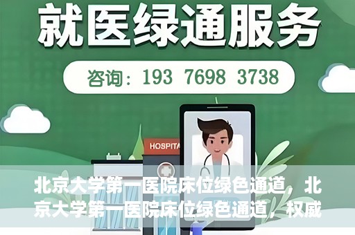 北京大学第一医院床位绿色通道，北京大学第一医院床位绿色通道，权威医疗资源的特殊通道揭秘