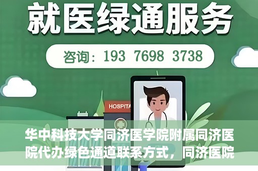 华中科技大学同济医学院附属同济医院代办绿色通道联系方式，同济医院绿色通道代办服务联系方式揭秘