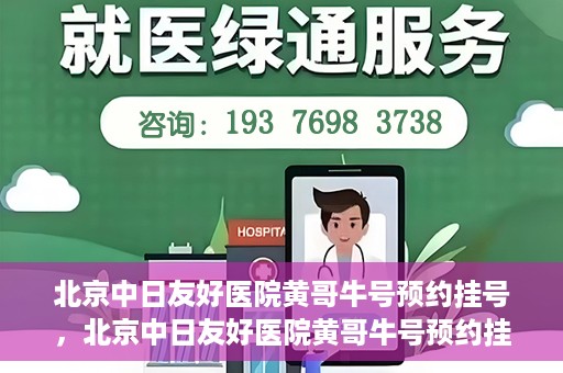 北京中日友好医院黄哥牛号预约挂号，北京中日友好医院黄哥牛号预约挂号指南