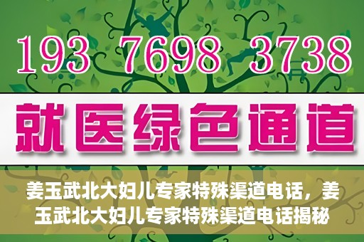姜玉武北大妇儿专家特殊渠道电话，姜玉武北大妇儿专家特殊渠道电话揭秘