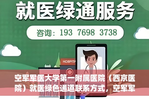 空军军医大学第一附属医院（西京医院）就医绿色通道联系方式，空军军医大学第一附属医院（西京医院）就医绿色通道服务热线及联系方式解析