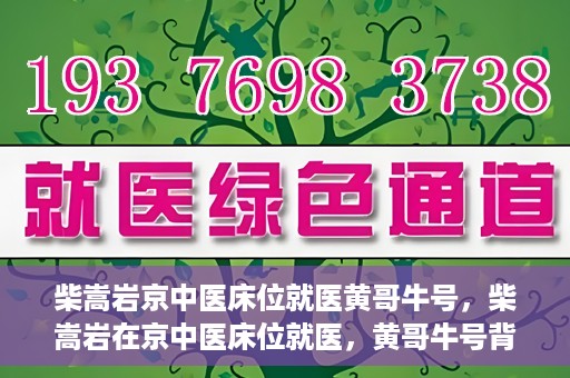 柴嵩岩京中医床位就医黄哥牛号，柴嵩岩在京中医床位就医，黄哥牛号背后的故事