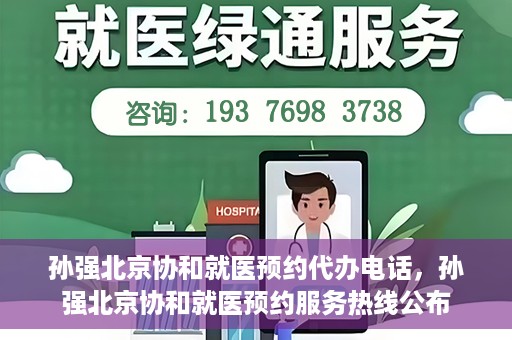 孙强北京协和就医预约代办电话，孙强北京协和就医预约服务热线公布