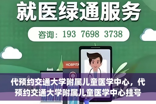 代预约交通大学附属儿童医学中心，代预约交通大学附属儿童医学中心挂号服务攻略