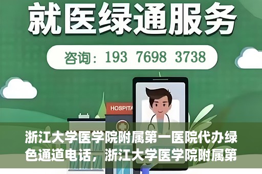 浙江大学医学院附属第一医院代办绿色通道电话，浙江大学医学院附属第一医院绿色通道代办服务热线解析