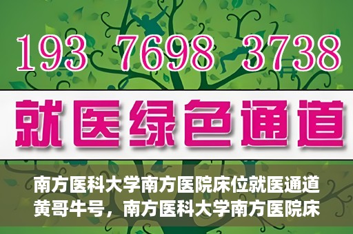 南方医科大学南方医院床位就医通道黄哥牛号，南方医科大学南方医院床位就医通道，黄哥牛号助您快速预约就医