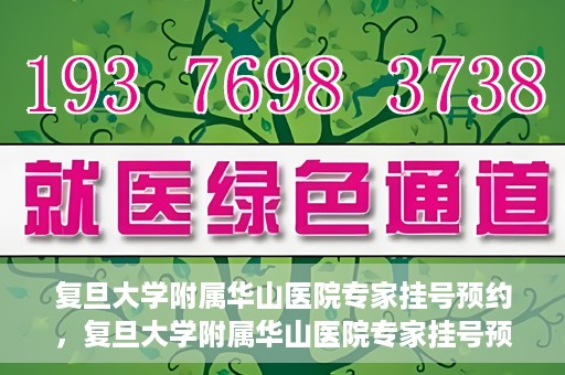 复旦大学附属华山医院专家挂号预约，复旦大学附属华山医院专家挂号预约攻略解析