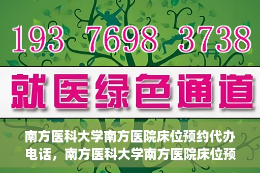南方医科大学南方医院床位预约代办电话，南方医科大学南方医院床位预约代办服务热线
