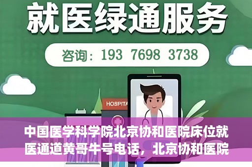 中国医学科学院北京协和医院床位就医通道黄哥牛号电话，北京协和医院床位就医通道，黄哥牛号电话与就医指南
