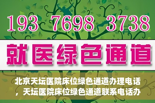 北京天坛医院床位绿色通道办理电话，天坛医院床位绿色通道联系电话办理指南