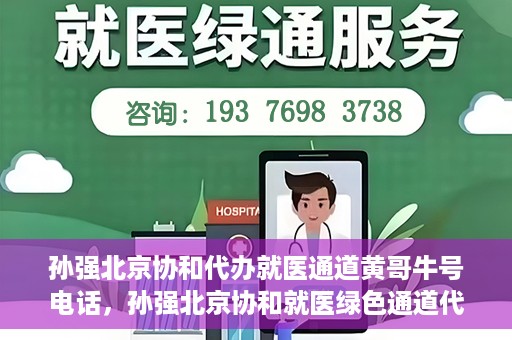 孙强北京协和代办就医通道黄哥牛号电话，孙强北京协和就医绿色通道代办服务，黄哥牛号联系电话揭秘