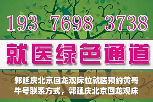 郭延庆北京回龙观床位就医预约黄哥牛号联系方式，郭延庆北京回龙观床位预约就医攻略，黄哥牛号联系方式揭秘