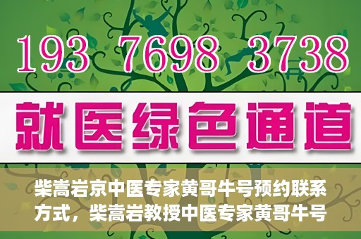 柴嵩岩京中医专家黄哥牛号预约联系方式，柴嵩岩教授中医专家黄哥牛号预约联系方式揭秘