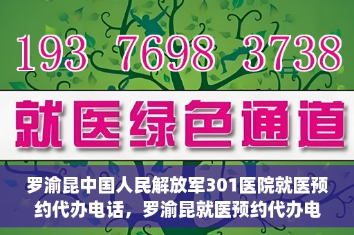罗渝昆中国人民解放军301医院就医预约代办电话，罗渝昆就医预约代办电话揭秘，中国人民解放军301医院预约攻略