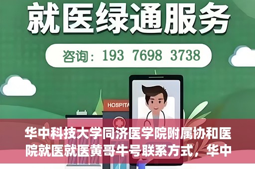 华中科技大学同济医学院附属协和医院就医就医黄哥牛号联系方式，华中科技大学同济医学院附属协和医院就医指南，黄哥牛号联系方式揭秘