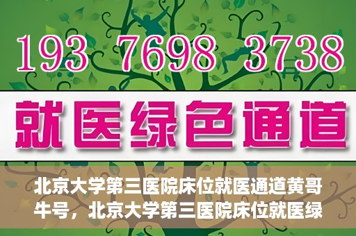 北京大学第三医院床位就医通道黄哥牛号，北京大学第三医院床位就医绿色通道，黄哥牛号行动启动