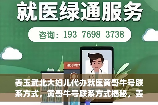 姜玉武北大妇儿代办就医黄哥牛号联系方式，黄哥牛号联系方式揭秘，姜玉武教授在北大妇儿医院的便捷就医服务