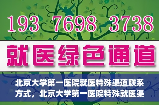 北京大学第一医院就医特殊渠道联系方式，北京大学第一医院特殊就医渠道联系方式详解