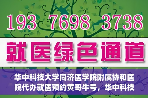 华中科技大学同济医学院附属协和医院代办就医预约黄哥牛号，华中科技大学同济医学院附属协和医院预约就医黄哥牛助您轻松挂号就医