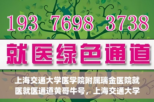 上海交通大学医学院附属瑞金医院就医就医通道黄哥牛号，上海交通大学医学院附属瑞金医院就医通道，黄哥牛号助您便捷就医体验