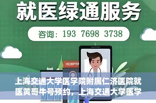 上海交通大学医学院附属仁济医院就医黄哥牛号预约，上海交通大学医学院附属仁济医院黄哥牛号预约攻略