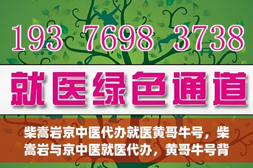 柴嵩岩京中医代办就医黄哥牛号，柴嵩岩与京中医就医代办，黄哥牛号背后的故事